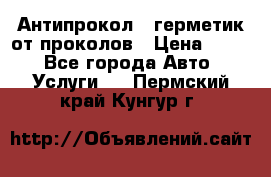 Антипрокол - герметик от проколов › Цена ­ 990 - Все города Авто » Услуги   . Пермский край,Кунгур г.